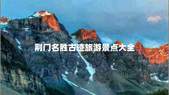 荊門(mén)名勝古跡旅游景點(diǎn)大全