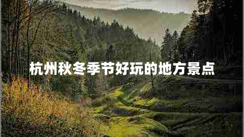 杭州秋冬季節好玩的地方景點(diǎn)