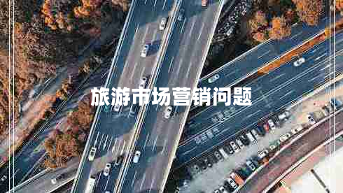 旅游市場(chǎng)營(yíng)銷(xiāo)問(wèn)題