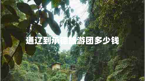 通遼到承德旅游團多少錢(qián)