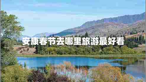 安康春節去哪里旅游最好看