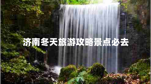 濟南冬天旅游攻略景點(diǎn)必去