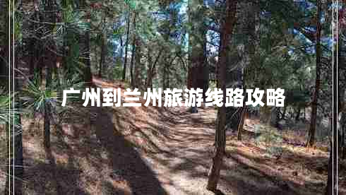 廣州到蘭州旅游線(xiàn)路攻略