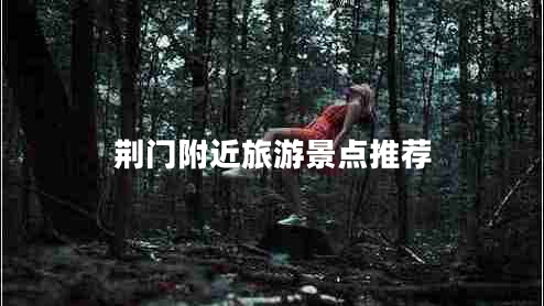 荊門(mén)附近旅游景點(diǎn)推薦