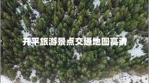 開(kāi)平旅游景點(diǎn)交通地圖高清