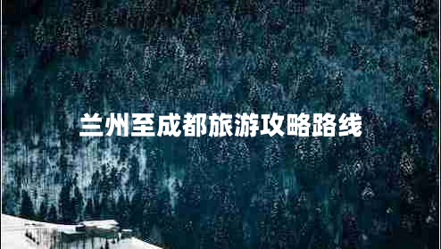 蘭州至成都旅游攻略路線(xiàn)