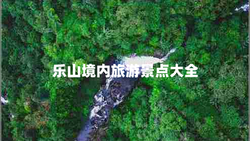 樂(lè )山境內旅游景點(diǎn)大全
