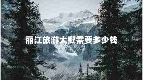 麗江旅游大概需要多少錢(qián)