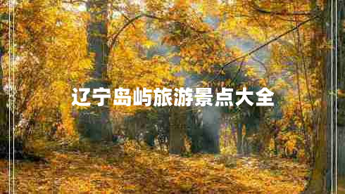 遼寧島嶼旅游景點(diǎn)大全