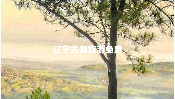 遼寧去哪旅游免費