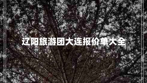 遼陽(yáng)旅游團大連報價(jià)單大全