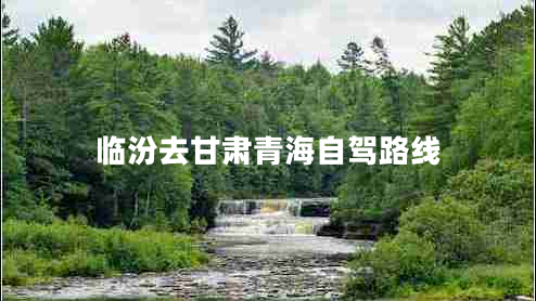 臨汾去甘肅青海自駕路線(xiàn)