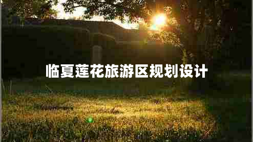 臨夏蓮花旅游區規劃設計