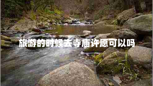 旅游的時(shí)候去寺廟許愿可以嗎