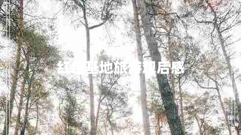 紅色基地旅游觀(guān)后感