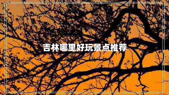 吉林哪里好玩景點(diǎn)推薦