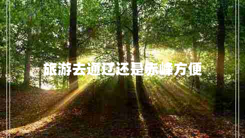 旅游去通遼還是赤峰方便