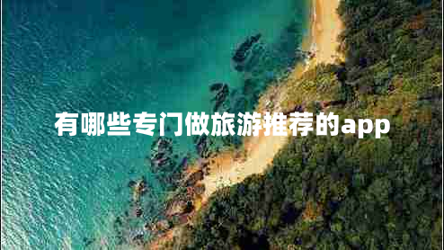 有哪些專(zhuān)門(mén)做旅游推薦的app