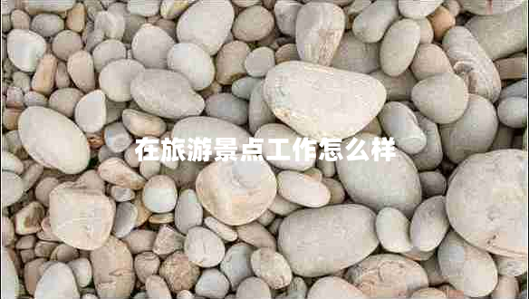 在旅游景點(diǎn)工作怎么樣