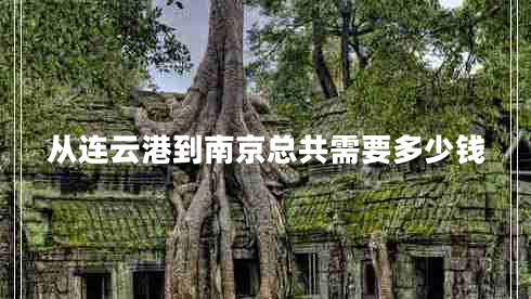從連云港到南京總共需要多少錢(qián)
