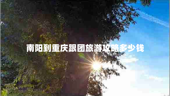 南陽(yáng)到重慶跟團旅游攻略多少錢(qián)