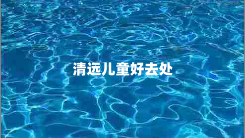 清遠兒童好去處