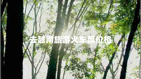 去越南旅游火車(chē)票價(jià)格