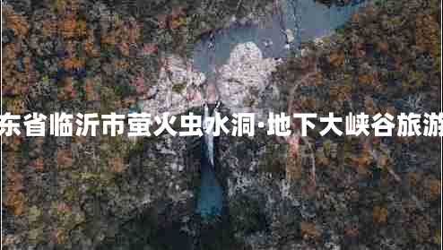 山東省臨沂市螢火蟲(chóng)水洞·地下大峽谷旅游區