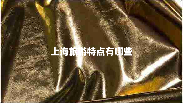 上海旅游特點(diǎn)有哪些