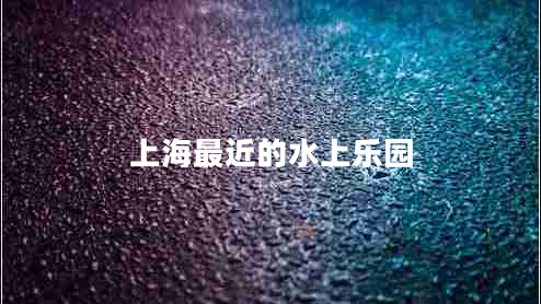 上海最近的水上樂(lè )園