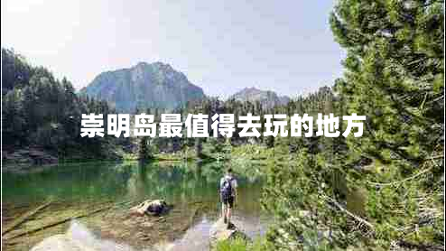 崇明島最值得去玩的地方