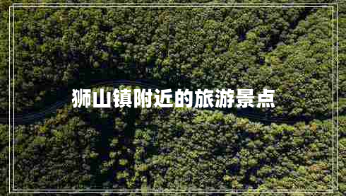獅山鎮附近的旅游景點(diǎn)