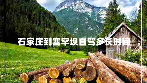 石家莊到塞罕壩自駕多長(cháng)時(shí)間