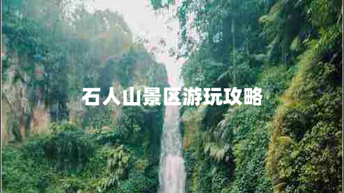 石人山景區游玩攻略