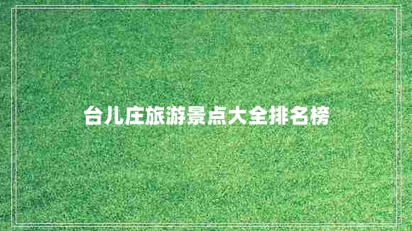 臺兒莊旅游景點(diǎn)大全排名榜