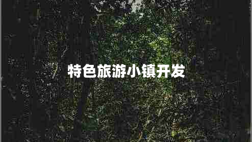 特色旅游小鎮開(kāi)發(fā)