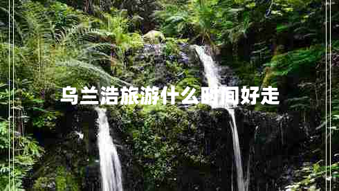 烏蘭浩旅游什么時間好走