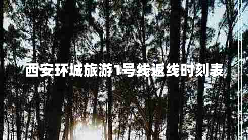 西安環(huán)城旅游1號線返線時(shí)刻表