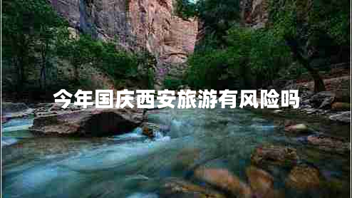今年國慶西安旅游有風險嗎