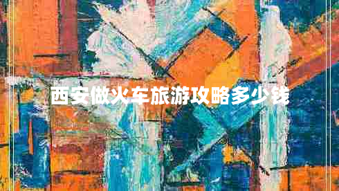 西安做火車旅游攻略多少錢