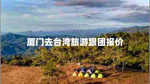 廈門(mén)去臺(tái)灣旅游跟團(tuán)報(bào)價(jià)