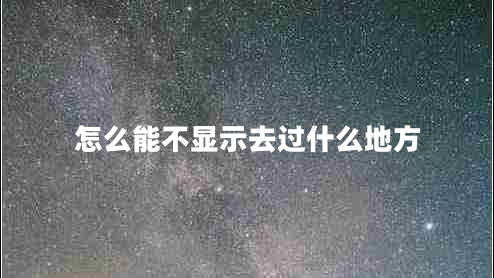 怎么能不顯示去過什么地方