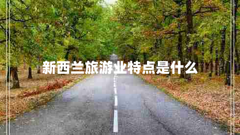 新西蘭旅游業(yè)特點(diǎn)是什么