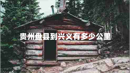 貴州盤(pán)縣到興義有多少公里