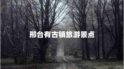 邢臺有古鎮(zhèn)旅游景點(diǎn)