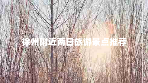 徐州附近兩日旅游景點(diǎn)推薦