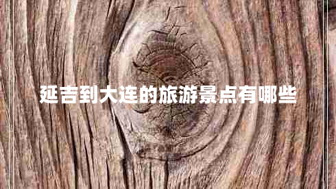 延吉到大連的旅游景點有哪些