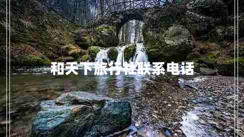 和天下旅行社聯(lián)系電話