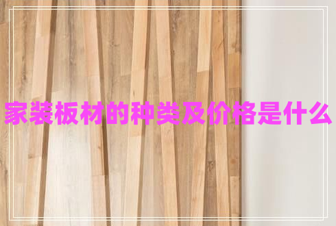 家裝板材的種類及價(jià)格是什么