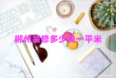 郴州裝修多少錢一平米
